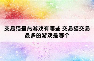 交易猫最热游戏有哪些 交易猫交易最多的游戏是哪个